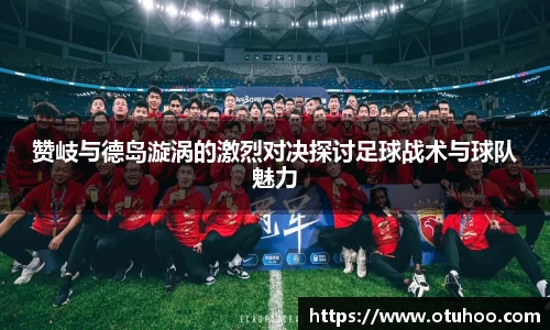 beats365赞岐与德岛漩涡的激烈对决探讨足球战术与球队魅力