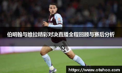 beats365伯明翰与维拉精彩对决直播全程回顾与赛后分析