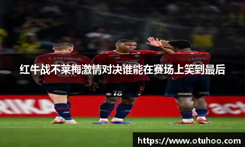 beats365红牛战不莱梅激情对决谁能在赛场上笑到最后